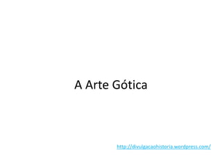 A Arte Gótica
http://divulgacaohistoria.wordpress.com/
 