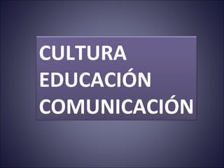 CULTURA EDUCACIÓN COMUNICACIÓN 