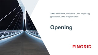 Opening
Jukka Ruusunen, President & CEO, Fingrid Oyj
@RuusunenJukka #FingridCurrent
 