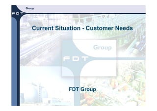 Current Situation - Customer Needs




            FDT Group
 