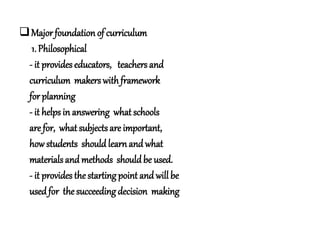 Majorfoundation of curriculum
1. Philosophical
- it provideseducators, teachers and
curriculum makerswith framework
for p...