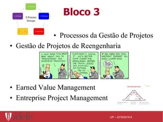 IJP – 2018/2019 8
Bloco 3
• Processos da Gestão de Projetos
• Gestão de Projetos de Reengenharia
• Earned Value Management...