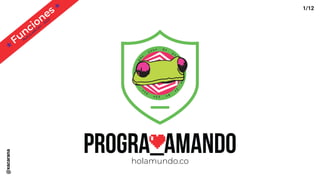 Funciones
Nueva edición - 2020
progra_amandoholamundo.co
1/12@xacarana
 