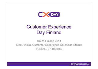 Customer Experience ! 
Day Finland" 
CXPA Finland 2014" 
Sirte Pihlaja, Customer Experience Optimiser, Shirute" 
Helsinki, 07.10.2014" 
 