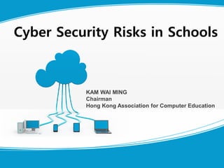 KAM WAI MING
Chairman
Hong Kong Association for Computer Education
Cyber Security Risks in Schools
 