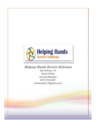 Helping Hands Service Solutions
San Antonio, TX
David O’Neal
Account Manager
2010-709-0201
davidonealLLT@yahoo.com
 