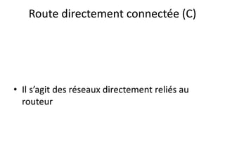 Route directement connectée (C)
• Il s’agit des réseaux directement reliés au
routeur
 