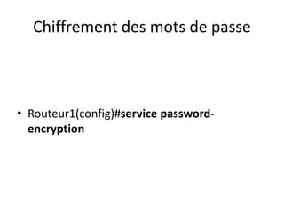 Chiffrement des mots de passe
• Routeur1(config)#service password-
encryption
 