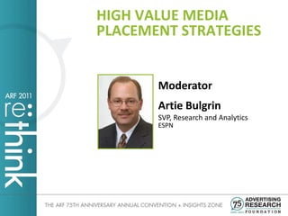 HIGH VALUE MEDIA
PLACEMENT STRATEGIES


       Moderator
       Artie Bulgrin
       SVP, Research and Analytics
       ESPN
 