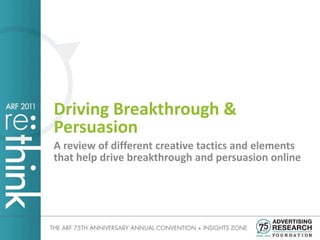 Driving Breakthrough &
Persuasion
A review of different creative tactics and elements
that help drive breakthrough and persuasion online
 