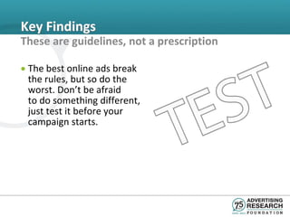 Key Findings
These are guidelines, not a prescription

• The best online ads break
  the rules, but so do the
  worst. Don’t be afraid
  to do something different,
  just test it before your
  campaign starts.
 