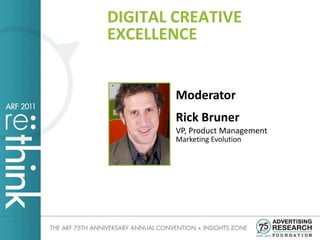 DIGITAL CREATIVE
EXCELLENCE


        Moderator
        Rick Bruner
        VP, Product Management
        Marketing Evolution
 