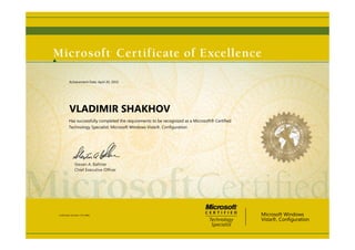 Steven A. Ballmer
Chief Executive Ofﬁcer
VLADIMIR SHAKHOV
Has successfully completed the requirements to be recognized as a Microsoft® Certified
Technology Specialist: Microsoft Windows Vista®, Configuration
Microsoft Windows
Vista®, Configuration
Certification Number: C751-8082
Achievement Date: April 20, 2010
 