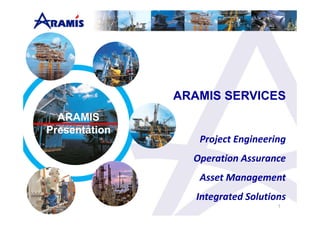 ARAMIS SERVICES
Project Engineering 
Operation Assurance 
Asset Management 
Integrated Solutions
1
ARAMIS
Presentation
 