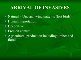 ARRIVAL OF INVASIVES   Natural – Unusual wind patterns (lost birds) Human importation Decorative  Erosion control Agricultural production including timber and floral 