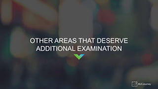 #UCJourney
OTHER AREAS THAT DESERVE
ADDITIONAL EXAMINATION
 