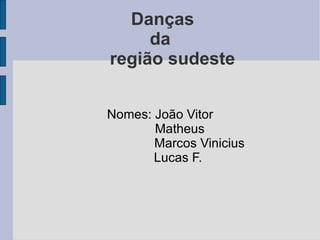 Danças da   região sudeste  Nomes: João Vitor Matheus Marcos Vinicius Lucas F. 