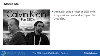 The 2016 Local SEO Ranking Factors @danleibson
 Dan Leibson is a hotshot SEO with
a mysterious past and a chip on his
shoulder.
About Me
 