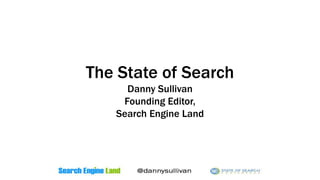 The State of Search
Danny Sullivan
Founding Editor,
Search Engine Land
 