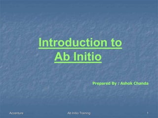 Accenture Ab Initio Training 1
Introduction to
Ab Initio
Prepared By : Ashok Chanda
 