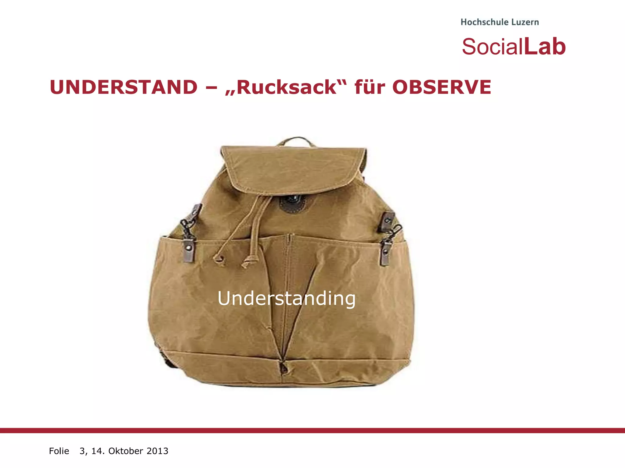 SocialLab
UNDERSTAND – „Rucksack“ für OBSERVE

Understanding

Folie

3, 14. Oktober 2013

 