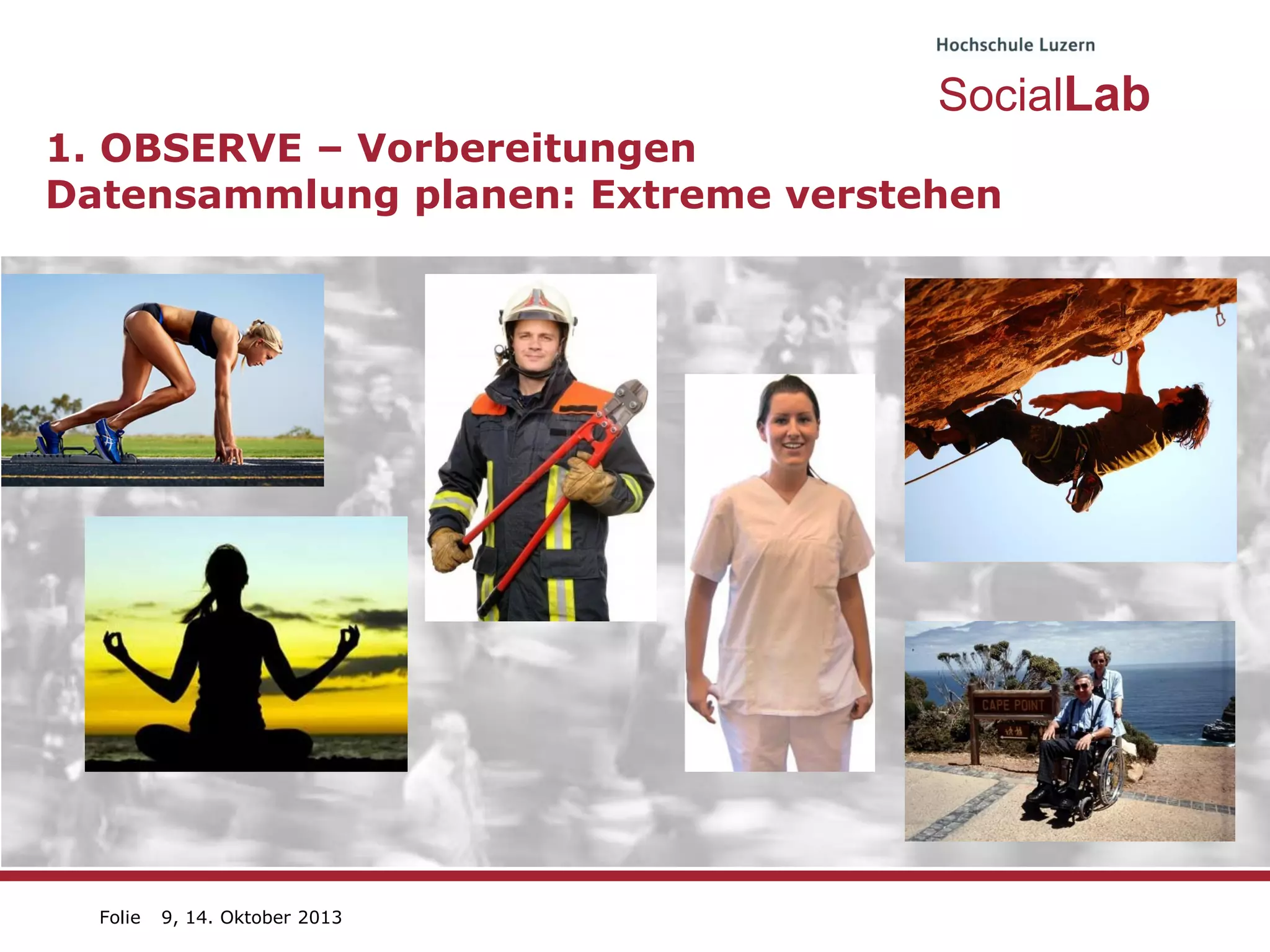 SocialLab
1. OBSERVE – Vorbereitungen
Datensammlung planen: Extreme verstehen

Folie

9, 14. Oktober 2013

 