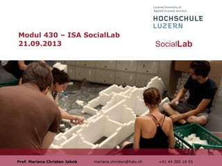 Modul 430 – ISA SocialLab
21.09.2013

Prof. Mariana Christen Jakob

mariana.christen@hslu.ch

SocialLab

+41 44 380 16 55

 