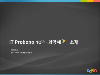 IT Probono 10th – 소개
| 2013.09.06
| 발표 : Daum 사회공헌팀 박진석
 