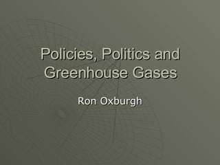 Policies, Politics and Greenhouse Gases Ron Oxburgh 