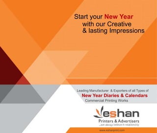 Start your New Year
Leading Manufacturer & Exporters of all Types of
with our Creative
& lasting Impressions
New Year Diaries & Calendars
Commercial Printing Works
www.eshanprint.com
 