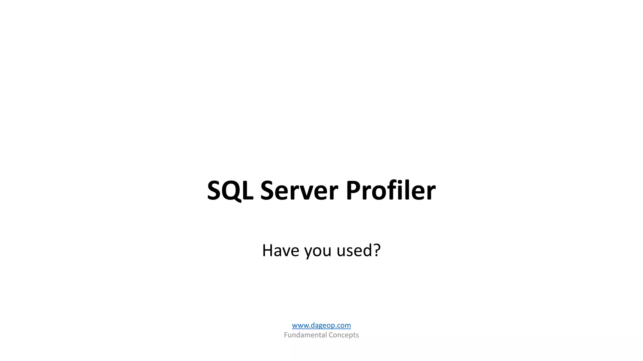 SQL Server Profiler
Have you used?
www.dageop.com
Fundamental Concepts
 