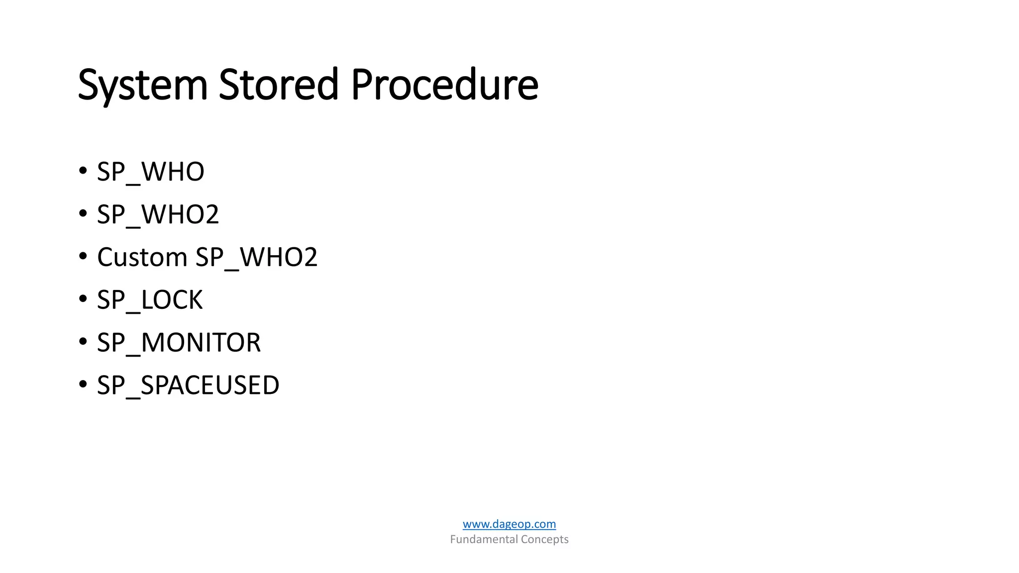 System Stored Procedure
• SP_WHO
• SP_WHO2
• Custom SP_WHO2
• SP_LOCK
• SP_MONITOR
• SP_SPACEUSED
www.dageop.com
Fundamental Concepts
 