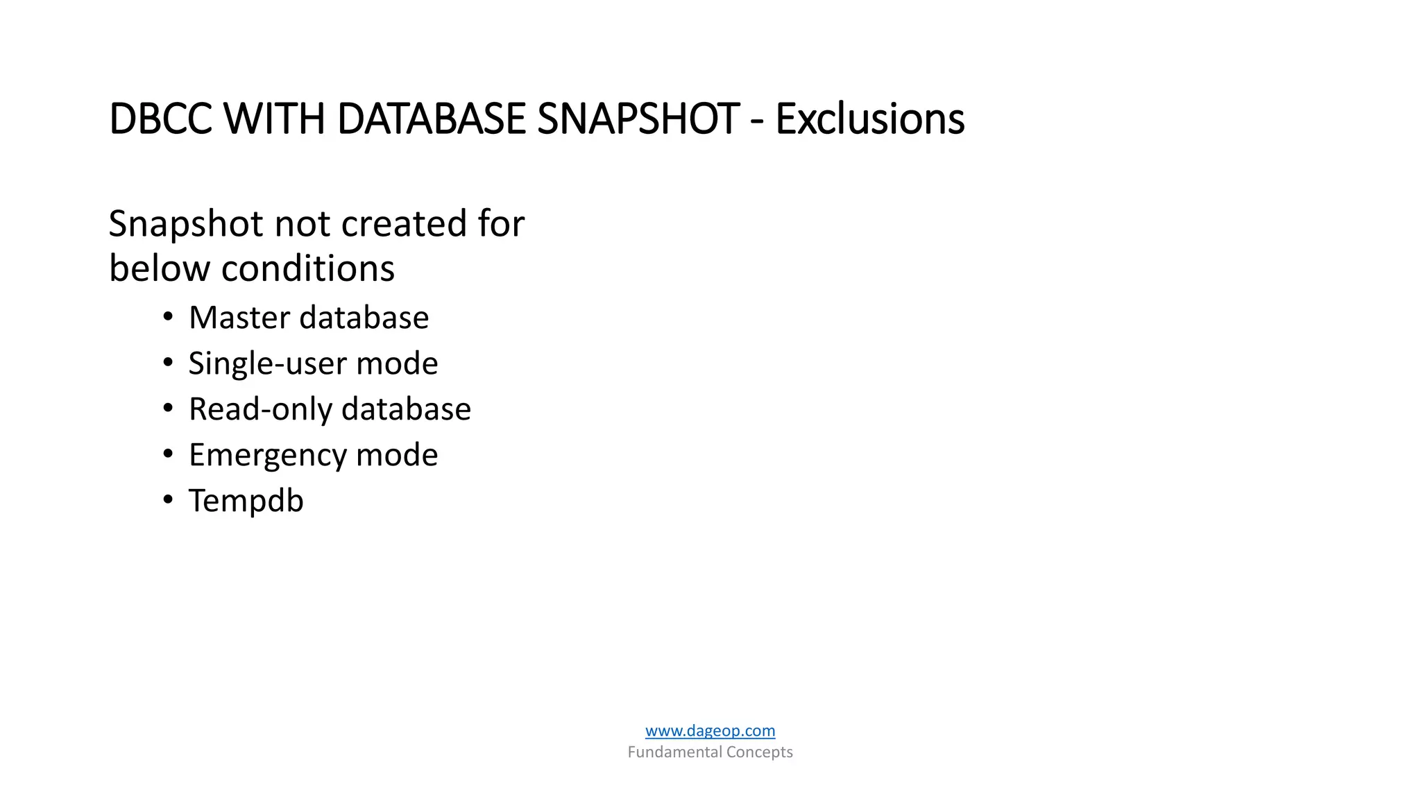 DBCC WITH DATABASE SNAPSHOT - Exclusions
www.dageop.com
Fundamental Concepts
Snapshot not created for
below conditions
• Master database
• Single-user mode
• Read-only database
• Emergency mode
• Tempdb
 