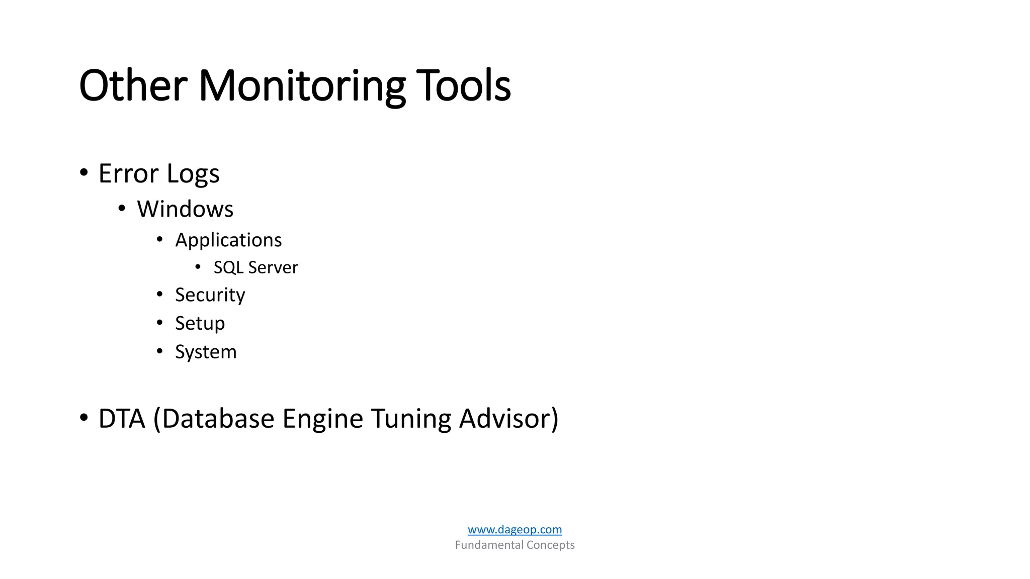 Other Monitoring Tools
• Error Logs
• Windows
• Applications
• SQL Server
• Security
• Setup
• System
• DTA (Database Engine Tuning Advisor)
www.dageop.com
Fundamental Concepts
 