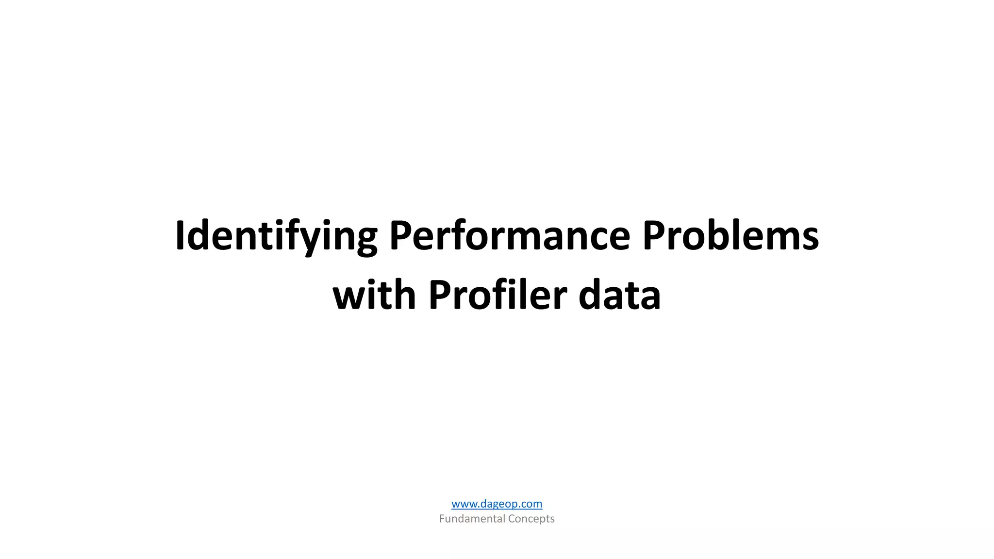 Identifying Performance Problems
with Profiler data
www.dageop.com
Fundamental Concepts
 