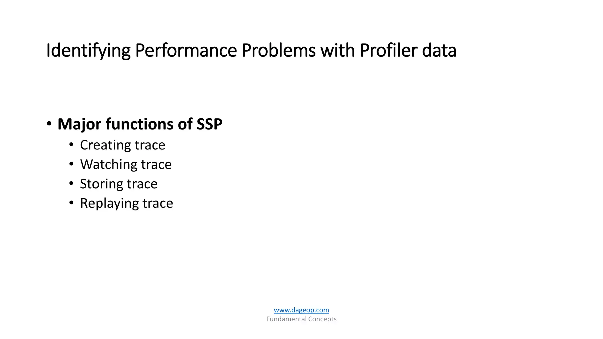 Identifying Performance Problems with Profiler data
• Major functions of SSP
• Creating trace
• Watching trace
• Storing trace
• Replaying trace
www.dageop.com
Fundamental Concepts
 