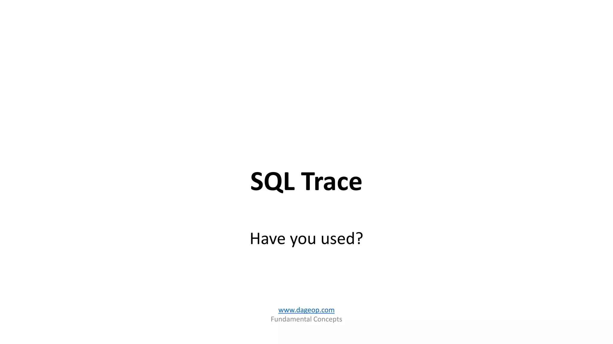 SQL Trace
Have you used?
www.dageop.com
Fundamental Concepts
 