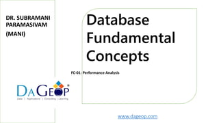 www.dageop.com
Database
Fundamental
Concepts
®
FC-01: Performance Analysis
DR. SUBRAMANI
PARAMASIVAM
(MANI)
 