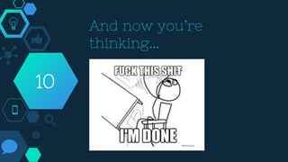 And now you’re
thinking...
10
 