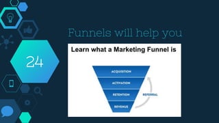 Funnels will help you
24
 