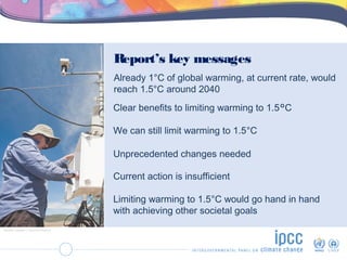 Report’s key messages
Already 1°C of global warming, at current rate, would
reach 1.5°C around 2040
We can still limit war...