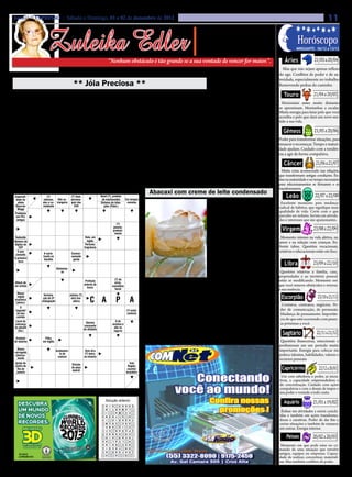 Jornal O EXPRESSO | Sábado e Domingo, 01 e 02 de dezembro de 2012                                                                                                                                                                                  11

                             Zuleika Edler
                                                                                                                                                                • Cultura • Arte
                                                                                                                                                            • Atualidades • Dicas                                             Horóscopo
                                                                                                                                                           • Moda • Curiosidades
                                                                                                                                                                                                                                          21/03 a 20/04
                                                                                                                                                                                                                             minguante: 06/12 a 13/12


                                                                                             “Nenhum obstáculo é tão grande se a sua vontade de vencer for maior.”.                                                  Áries
                                                                                                                                                                                                                    Mas que não sejam apenas reflexo
                                                             PARA REFLETIR                                                                                          A água armazenada                             do ego. Conflitos de poder e de au-
                                                                                                                                                                      pode estragar?                              toridade, especialmente no trabalho.
                                                        ** Jóia Preciosa **
                                                                                                                                                                                                                                         21/04 a 20/05
                                                                                                                                                                         Água pode estragar caso seja arma-       Removendo pedras do caminho.
                                                                                                                                                                   zenada de forma ou em lugares errados. Se
     Um homem viu na vitrine de uma joa-                                                       alguns instantes na concha da sua mão.                              você encher um balde de água e deixá-lo           Touro
lheria várias pedras preciosas.                                                                Depois de alguns minutos, ao abrir a mão,                           parado por alguns dias, verá que o reci-         Horizontes antes muito distantes
     Observou diamantes, esmeraldas, rubis                                                     aquela pedra estava brilhando, revelando                            piente foi invadido por larvas de insetos,     se aproximam. Montanhas a escalar.
                                                                                                                                                                   fungos e outras formas de vida, tendo en-      Muita energia para lutar pelo que você
e tantas outras pedras lindas e atraentes. Po-                                                 uma beleza singular e encantadora. Aquela
                                                                                                                                                                   tão que purificá-la para que se torne nova-    acredita e pelo que dará um novo sen-


                                                                                                                                                                                                                                          21/05 a 20/06
rém, no meio daquelas pedras de rara beleza                                                    pedra era uma opala.                                                mente potável. Guardá-la em um recipien-       tido a sua vida.
e alto valor, estava também uma pedra opa-                                                          A opala só brilha quando é tocada, quan-                       te fechado também oferece riscos, pois a
ca que por diferente, chamou-lhe a atenção.                                                    do é cercada de calor e de contato.                                 água ou o próprio recipiente podem já es-        Gêmeos
                                                                                                                                                                   tar contaminados com as bactérias. Além
     Movido pela curiosidade, perguntou ao                                                          ‘Às vezes, por vivermos isolados uns dos                                                                      Poder para transformar situações, para
                                                                                                                                                                   disso, o pote onde ela é deixada precisa ser
joalheiro porque aquela pedra sem brilho                                                       outros, não conhecemos a beleza nem o va-                           adequado para o armazenamento. Se ela          renascer e recomeçar. Tempo e maturi-
estava exposta na vitrine como uma pedra                                                       lor das pessoas. Mas quando nos aproxima-                                                                          dade ajudam. Cuidado com a tendên-


                                                                                                                                                                                                                                           21/06 a 21/07
                                                                                                                                                                   fosse colocada em uma bacia de alumínio,
                                                                                                                                                                   por exemplo, logo o metal envenenaria a
                                                                                                                                                                                                                  cia a agir de forma compulsiva.
preciosa.                                                                                      mos, nos tocamos com um gesto de amor,
                                                                                                                                                                   água. Os materias que podem ser usados
     O joalheiro, sem dizer palavra alguma                                                     as pessoas desabrocham em expressões de
                                                                                                                                                                   para armazenar líquidos são o vidro, aço          Câncer
,tomou a pedra da vitrine e a apertou por                                                      luminosa beleza e encanto’.                                         inoxidável e alguns plásticos.                   Muita coisa acontecendo nas relações,
                                                                                                                                                                                                                  que transformam antigas condições. Ên-
                                                                                                                                                                                                                  fase na maturidade e no tempo necessário
      PALAVRAS CRUZADAS DIRETAS                                                                                                             HORA DO LANCHE
                                                                                                                                                                                                                                          22/07 a 22/08
                                                                                                                                                                                                                  para relacionamentos se firmarem e se
       PALAVRAS CRUZADAS DIRETAS 2012
www.coquetel.com.br   © Revistas COQUETEL                                                                                        Abacaxi com creme de leite condensado
                                                                                                                                                                                                                  transformarem.
  www.coquetel.com.br
 Especiali-               (?)
  dade da da banda Johnson, Não es- persona-
                                               (?) Sam,               © Revistas COQUETEL 2012
                                                                            Band-(?), protetor
                                                                                 de machucados      Em tempos
                                                                                                                                                                                                                      Leão
    Vocalista
   atleta
        irlandesa U2
                       ator e co-   trangeiro gem dos                              Nela,
                                                                                Sintoma de infec-
                                                                        Relativo investe(Patol.)
                                                                                                      Grande
                                                                                                     remotos                                                            MODO DE PREPARO                            Excelente momento para mudança
  Maurren              mediante Flúor Já; neste  EUA                              ções o             confusão
                                                                                                                                                                                                                  radical de hábitos, que signifique mais
   Fenômenos ocorridos
   Maggi
       durante o sono
                                 (símbolo) instante                    aos olhos mercado
                                                                                 de beleza
                                                                                                        ou
                                                                                                    desordem                                                            1. Leve ao fogo as gemas
                                                                                                                                                                                                                  qualidade de vida. Corte com o que
 Problema                                                                         Adriana                                                                          peneiradas com o leite e o                     percebe ser nefasto. Invista em ativida-


                                                                                                                                                                                                                                         23/08 a 22/09
  em PCs                                                                           Calca-
  antigos                                                                         nhotto,
                                                                                                                                                                   leite condensado, mexa em                      des e interesses que são apaixonantes.
                                                                                  cantora
                                                                                              (?)
    Ligação
      entre
                                     Embosca-
                                     da (bras.)
                                                                                           poucos:                                                                 fogo baixo até engrossar. 2.                     Virgem
                                                                                           gradual-
   faringe e
   estômago
                                      Aquela
                                      mulher
                                                                                            mente                                                                  Reserve. 3. Misture muito
 Seduzido                                                          Rato, em                                                                                                                                        Momento intenso na vida afetiva, no
    (Anat.)
Número de
                                                  Barulho;
                                                    som             inglês                                                                                         bem as claras com o açúcar e                   amor e na relação com crianças. En-
   Construiu
dígitos do
     a Arca
   CEP
    (Bíblia)
                                                  Arruda e
                                                  alecrim
                                                                   Perfume;
                                                                  fragrância                                                                                       leve ao fogo baixo , mexendo                   frente tabus. Questões vocacionais,


                                                                                                                                                                                                                                         23/09 a 22/10
  O piorsom
   Tirar
 conceito
                           Fiel;
                          A carta-
                         honesto                       Excessi-                       (?)                                                                          sempre , só para amornar,                      criativas e educacionais estão em foco.
   de algum                                                                        Ravache,
                         trunfo no                     vamente
     instru-
A primeira
     mento
                           Não
                          baralho
                          cozido                        gordo                        atriz                                                                         mas tem que ser muito rá-
   hora
                                                             Band-(?),                                            O de
                                                                                                                Minas é
                                                                                                                                                                   pido, a clara líquida. 4.Bata                     Libra
                           C           Alimentar-
                                           se
                                                              proteção
                                                             de feridas
                                                                                                                monta-
                                                                                                                 nhoso
                                                                                                                                                                   imediatamente na batedei-                       Questões relativas à família, casa,
    Contar                        Limpar com                                                                                                                       ra , até encorpar e virar um                   propriedades e ao território pessoal
                           R
    (votos)                        vassoura                                                      (?) de                                                                                                           estão se modificando. Momento em
 Álbumuma
    de de                         Endinhei-
                                                                   Proteção
                                                                                                 arroz,                             INGREDIENTES                   merengue. 5. Monte um re-

                                                                                                                                                                                                                                            23/10 a 21/11
                                                                  externa de                                                                                                                                      que você remove obstáculos e retorna
    eleição
 um artista                         radas                                                      cosmético
                                                                    livros
                                                                           F                     facial                             •	 1 lata de abacaxi es-       fratário untado com camada                     a sua essência.
   Menor
                           U
                         Termina-                     Juliana (?),         Lavrar                                              corrida ou 1 abacaxi natural        de abacaxi , creme belga e o                    Escorpião
                                                                          C A                      P              A
   região
                         ção da 2a                     atriz bra-         (a terra)
 brasileira
  (abrev.) de
   Serviço              conjugação                      sileira
                                                              Adorno do                                                        (sem o talo) e picado               merengue. 6. Leve ao forno
   Atendimen-             Ivete                                  dedo                                                                                                                                              Contatos, contratos, negócios. Po-
   to O Clien-
      ao
                        Sangalo,
                         cantora                                Dizer o                                                             Creme belga:                   bem quente, por aproxima-                      der de comunicação, de persuasão.
 "segredo"
    te (sigla)                                                 nome de                                   (?)-estar:
   da boa
     Local de                                     Cosmético
                                                                                                          conforto                  • 1 lata de leite condensado   damente 5 minutos só para                      Mudança de pensamento. Importân-
  comida
     fabrica-                                        para
                                                                                                                               • 2 gemas • ½ xícara de leite       dourar o merengue. 7.Sirva                     cia do que está ocorrendo com pesso-


                                                                                                                                                                                                                                           22/11 a 21/12
      ção de
  Local da                                        hidratar a                                     O de
       pães                                          pele             Décima                                                                                                                                      as próximas a você.
 cobrança
 do pênalti
                                                                    consoante
                                                                                              nicotina é
                                                                                               alto no                              Merengue:                      quente ou frio. 8.Se preferir
                                                                    do alfabeto     4, em al-
                                                                                                                                                                                                                    Sagitário
    (fut.)                                                                          garismos cigarro
                                                                                    romanos
                                                                                                                                    • 4 claras •	12 colheres       monte taças e não é necessá-
   Símbolo
     (?) Babo,
                           Filho,                                                                                              de sopa de açúcar.                  rio levar ao forno.                             Questões financeiras, emocionais e
 de nêutron              em inglês             Assento
     composi-             Cadete              destinado
      tor dos            (abrev.)               a reis
                                                                                                                                                                                                                  profissionais em um período muito
    Átomo do
     hinos                          Acabamen-                      Sem eira                                                                                                                                       importante. Energia para colocar em
     Botafogo,
 carregado                         Porém;                                            Dom
    Flamengo,                           to de                      (?) beira:
                                                                          Basta; Pedro (?),                  Espírito                                                                                             prática talentos, habilidades, valores e


                                                                                                                                                                                                                                             22/12 a 20/01
  eletrica-                        todavia
                                      costura                     na miséria
    Fluminense
    mente                                                                 chega imperador                     Santo
      e Vasco
                                  Maranhão                               (interj.) do Brasil                 (sigla)                                                                                              recursos pessoais.
  Igreja do                         (sigla)                                                                    Ivan
                                                    Divisão
  centro do                                                                                                  Ângelo,
     Festa de
    Rio de
       casa-
                                                   da peça
                                                    teatral
                                                                                                             escritor                                                                                              Capricórnio
   Janeiro
       mento                                                                                                brasileiro
                                                                                                                                                                                                                   Use com sabedoria o poder, as inicia-
                                                             Damas de                                                                                                                                             tivas, a capacidade empreendedora e
                                                              compa-
                                                               nhia                                                                                                                                               de concretização. Cuidado com ações
                                                                                                                                                                                                                  compulsivas e com o desejo de impor o


                                                                                                                                                                                                                                         21/01 a 19/02
BANCO
                    3/íon — rat — son. 4/nato — odor. 7/outrora.
  BANCO
          3/aid. 4/bono. 6/apurar — relevo — tocaia. 7/esôfago.
                                                                                                                         541
                                                                                                                                                                                                                  seu poder e vontade a todo custo.
                                                                                          Solução
                                                                                          Solução
                                                                                        Solução anterior
                                                                                  ISA   RA   D A SE L A A I
                                                                                             N D                    O
                                                                                                                 CB A
                                                                                                                                                                                                                     Aquário
                                                                                   E    ON   A M A RA T TI
                                                                                             O N                    L
                                                                                                                    I
                                                                                   M    EI   C
                                                                                             S   MS A      N        E
                                                                                                                    C                                                                                              Ênfase em atividades a serem conclu-
                                                                                   O
                                                                                   E    TN
                                                                                               R E TMR AO
                                                                                               S                    D
                                                                                                                    N                                                                                             ídas e também em ações transforma-
                                                                                   V
                                                                                   B
                                                                                         I   D A R I A
                                                                                             R E A         G
                                                                                                                  P A
                                                                                                                    A                                                                                             doras e curativas. Poder de dar fim a
                                                                                                                                                                                                                  certas situações e também de renascer


                                                                                                                                                                                                                                         20/02 a 20/03
                                                                                   E    M    A C     C R E          S
                                                                                        O    E M P E R              T
                                                                                                                                                                                                                  em outras. Energia interior.
                                                                                   L     E     I S       A N        E
                                                                                   A
                                                                                   E    PF   U R A R C AE
                                                                                               O                    S
                                                                                                                  A P
                                                                                   R
                                                                                   R     E   R C VO A R GR
                                                                                             S                     DEI
                                                                                   O
                                                                                   R
                                                                                   S
                                                                                        S
                                                                                        O
                                                                                         D
                                                                                         A
                                                                                             C A RO B A E I
                                                                                             A
                                                                                               L E AO L D
                                                                                               O
                                                                                                                 UT M
                                                                                                                    O
                                                                                                                    E
                                                                                                                    H
                                                                                                                                                                                                                      Peixes
                                                                                                                                                                                                                   Momento em que pode estar no co-
                                                                                   O
                                                                                   T    AD   O E O R U RI
                                                                                             I T                    N
                                                                                                                    O
                                                                                   A     I   N A T I O D C OA       O
                                                                                                                                                                                                                  mando de uma situação que envolve
                                                                                   U         R                   A T
                                                                                   C     A   O F AT G I O D         S
                                                                                                                  E L
                                                                                                                                                                                                                  amigos, equipes ou empresas. Capaci-
                                                                                   O    Ã    E N
                                                                                         V   B       AA
                                                                                                                SA
                                                                                                                                                                                                                  dade de realizar, concretizar, materiali-
                                                                                                                                                                                                                  zar. Mas também conflitos de poder.
 