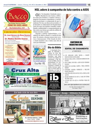 Jornal O EXPRESSO | Sábado e Domingo, 01 e 02 de dezembro de 2012                                                                                 15
                                               HSL adere à campanha de luta contra a AIDS
                                                O    dia 1º de dezembro é lembrado como o
                                                     Dia Mundial da Luta Contra a AIDS, e
                                            foi criado para fortalecer o combate à doença, e
                                            despertar nas pessoas a importância e a necessi-
                                            dade da prevenção e a compreensão do que é a
                                            síndrome. Por isso, nos dias 30 de novembro e 1º
                                            de dezembro os colaboradores do Hospital Santa
                                            Lucia vão estar com laçinhos vermelhos, simbo-
                                            lizando a solidariedade e o comprometimento na
                                            luta contra essa doença que ainda faz milhões de
                                            vitimas em todo o mundo.
                                                 Segundo o boletim epidemiológico, a in-
                                            cidência de AIDS no Brasil é a mesma há dez
                                            anos. No entanto a doença cresceu entre os jo-
                                            vens e homossexuais. O Rio Grande do Sul é
                                            o estado brasileiro com o índice mais alto de
                                            casos por habitantes.                                           CARTORIO DO
                                                                                                           REGISTRO CIVIL
                                                                     Dia da Bíblia                EDITAL DE CASAMENTO
                                                                          A Associação Evan-
                                                                     gélica de Educação e                         nº 049/2012
                                                                     Cultura de Cruz Alta
                                                                     promove no dia 09 de
                                                                     dezembro, uma tarde
                                                                     musical com objetivo de
                                                                     comemorar o Dia Na-
                                                                     cional da Bíblia. Haverá
                                                                     apresentações de con-
                                                                     juntos, cantores, corais,
                                                                     orquestras e bandas de
                                                                     muitos louvores espiri-
                                                                     tuais. O evento inicia às
                                                                     14h30min, na Casa de
                                                                     Cultura Justino Martins.




                                                                                                 Quem souber algum impedimento acuse-o na forma da lei.
                                                                                                           Cruz Alta, 30 de novembro de 2012.
                                                                                                                  Rui Fontana - Oficial
 