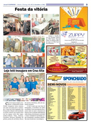 Jornal O EXPRESSO | Sábado e Domingo, 01 e 02 de dezembro de 2012                                        9

                    Festa da vitória




                                                                                   Amigos e familia-
                                                                               res do vereador eleito
                                                                               do PRB Pastor Olavo
                                                                               Zizico, no almoço sába-
                                                                               do (24), no CTG Turí-
                                                                               bio Veríssimo.




 Loja Ioiô inaugura em Cruz Alta




    C   om um espaço amplo e mo-
        derno, a empresária Gisele
Dreher inaugurou nesta semana,
                                       de montar, bicicletas, além de ma-
                                       teriais escolares.
                                            A Ioiô é mais que uma loja de
sua mais nova loja para a criança-     brinquedos, é inovadora em todos
da. A loja Ioiô bem equipada com       os sentidos. Com sua proposta de as-
brinquedos infantis está localizada    sociar cada vez mais o momento do
no ponto central com muitos itens      brincar com a evolução individual de
em seu espaço, entre eles: jogos,      cada criança, ela traz para o mercado
quebra-cabeças, bolas, bonecas,        a maior variedade de atividades, jo-
carrinhos, barracas, bichinhos de      gos, brinquedos e produtos infantis,
pelúcia, pistas de carrinhos, blocos   das mais modernos e tecnológicos.
 