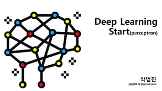 Deep Learning
Start(perceptron)
박범진
pbj00812@gmail.com
 