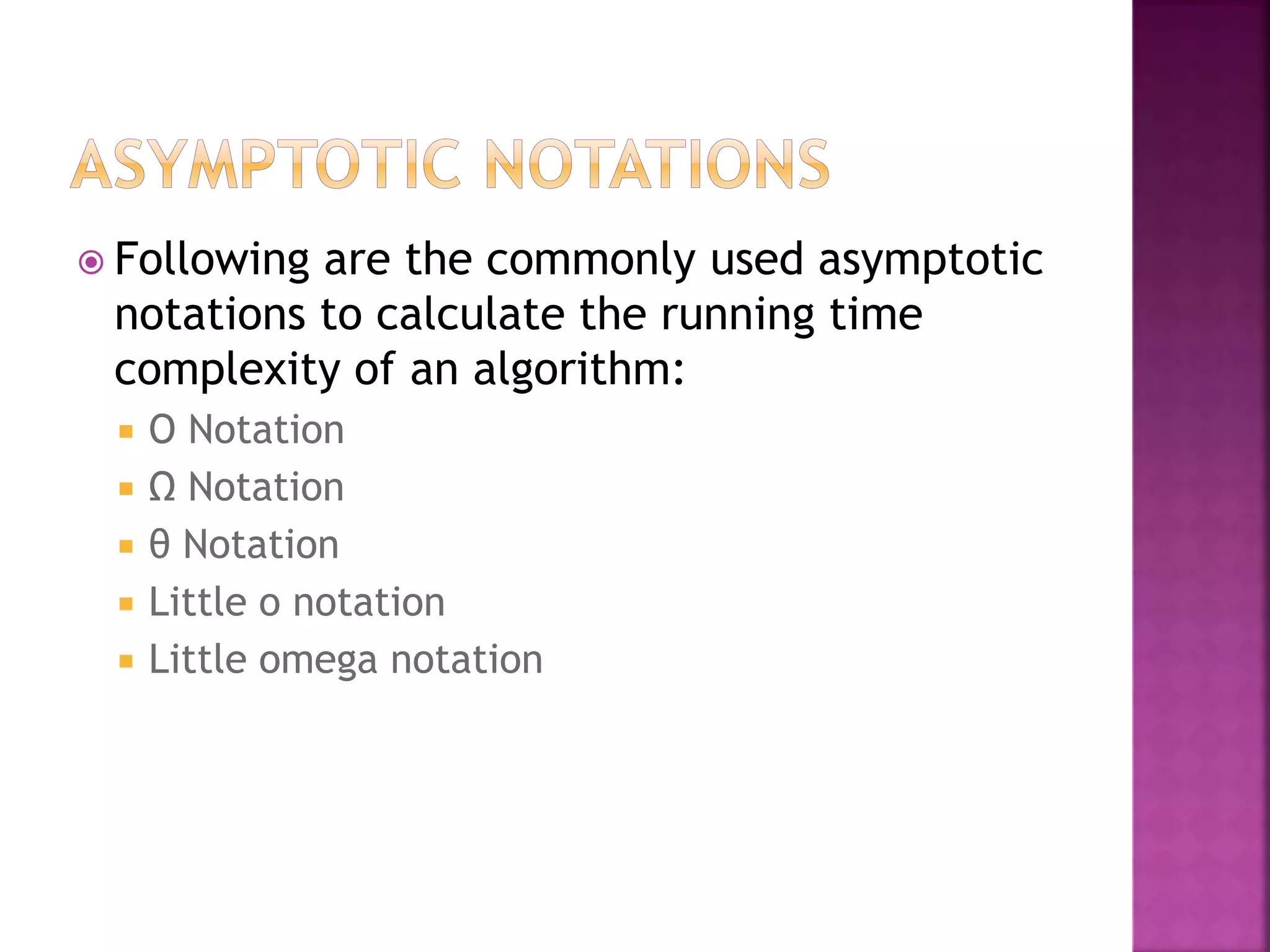 Following are the commonly used asymptotic
notations to calculate the running time
complexity of an algorithm:
 Ο Notation
 Ω Notation
 θ Notation
 Little o notation
 Little omega notation
 