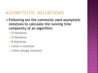  Following are the commonly used asymptotic
notations to calculate the running time
complexity of an algorithm:
 Ο Notation
 Ω Notation
 θ Notation
 Little o notation
 Little omega notation
 