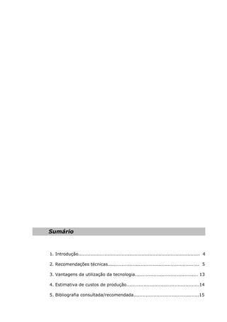 Sumário
1. Introdução............................................................................... 4
2. Recomendações técnicas............................................................ 5
3. Vantagens da utilização da tecnologia......................................... 13
4. Estimativa de custos de produção...............................................14
5. Bibliografia consultada/recomendada...........................................15
 