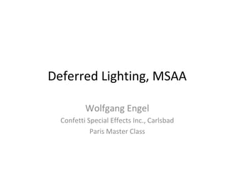 Deferred Lighting, MSAA
Wolfgang Engel
Confetti Special Effects Inc., Carlsbad
Paris Master Class
 
