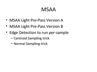 MSAA
• MSAA Light Pre-Pass Version A
• MSAA Light Pre-Pass Version B
• Edge Detection to run per-sample
– Centroid Sampling trick
– Normal Sampling trick
 